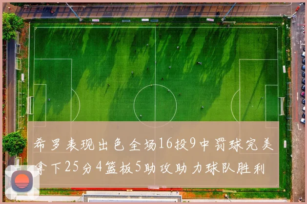 希罗表现出色全场16投9中罚球完美拿下25分4篮板5助攻助力球队胜利