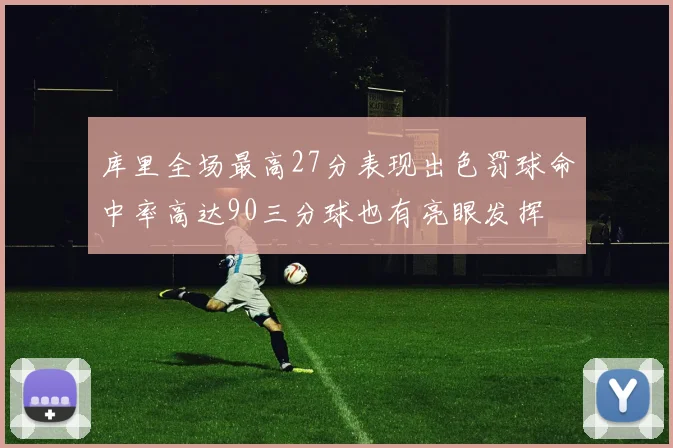 库里全场最高27分表现出色罚球命中率高达90三分球也有亮眼发挥