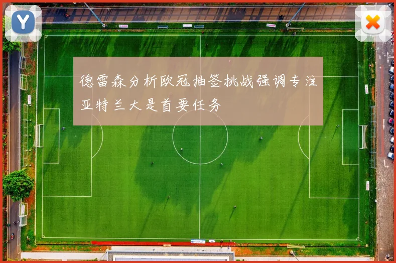 德雷森分析欧冠抽签挑战强调专注亚特兰大是首要任务