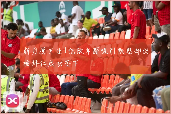 新月愿开出1亿欧年薪吸引凯恩却仍被拜仁成功签下