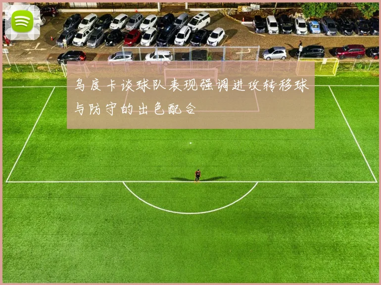 乌度卡谈球队表现强调进攻转移球与防守的出色配合