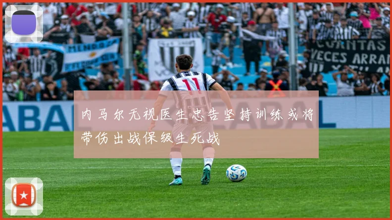 内马尔无视医生忠告坚持训练或将带伤出战保级生死战