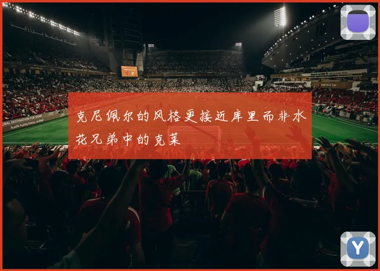 克尼佩尔的风格更接近库里而非水花兄弟中的克莱
