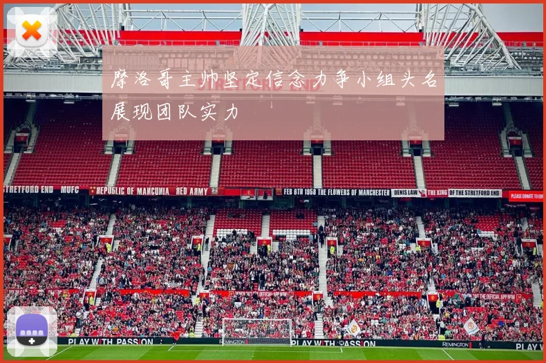 摩洛哥主帅坚定信念力争小组头名展现团队实力