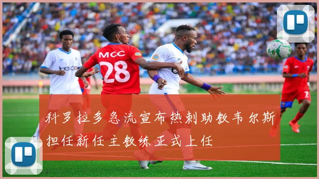 科罗拉多急流宣布热刺助教韦尔斯担任新任主教练正式上任