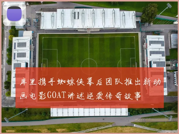 库里携手蜘蛛侠幕后团队推出新动画电影GOAT讲述逆袭传奇故事