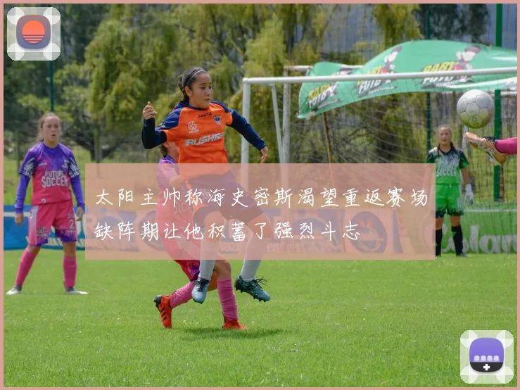 太阳主帅称海史密斯渴望重返赛场缺阵期让他积蓄了强烈斗志