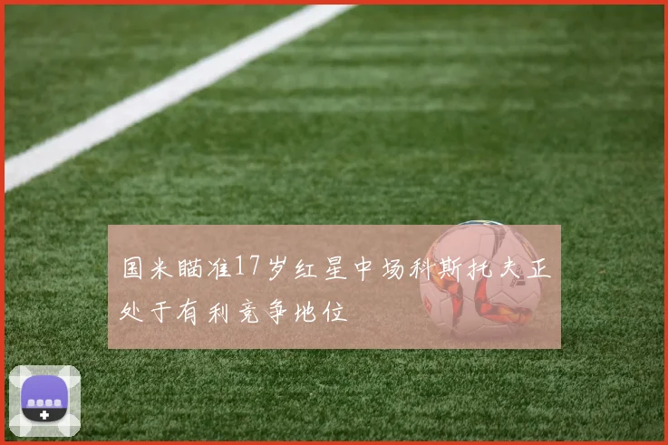 国米瞄准17岁红星中场科斯托夫正处于有利竞争地位