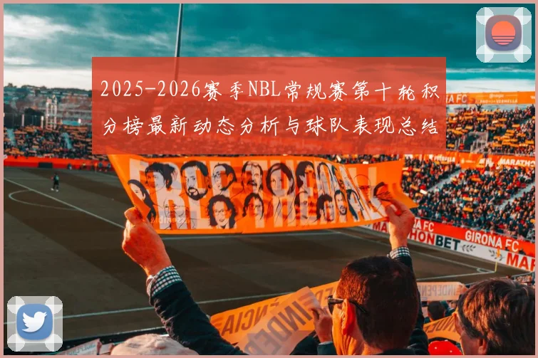 2025-2026赛季NBL常规赛第十轮积分榜最新动态分析与球队表现总结