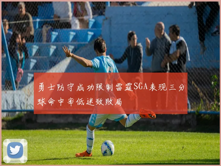 勇士防守成功限制雷霆SGA表现三分球命中率低迷致败局